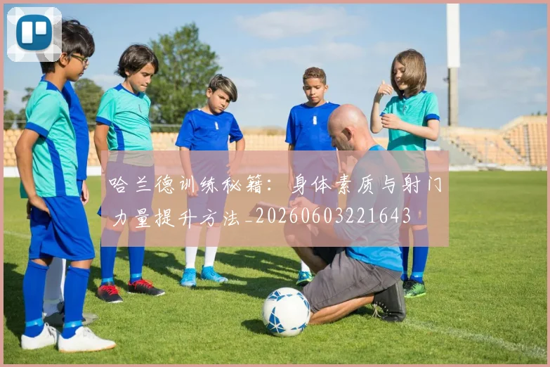 哈兰德训练秘籍:身体素质与射门力量提升方法_20260603221643