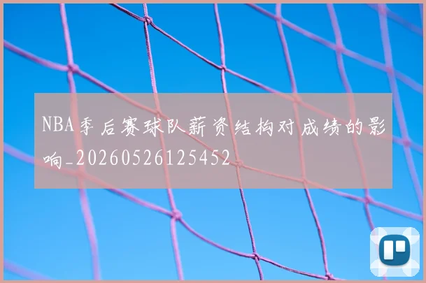 NBA季后赛球队薪资结构对成绩的影响_20260526125452