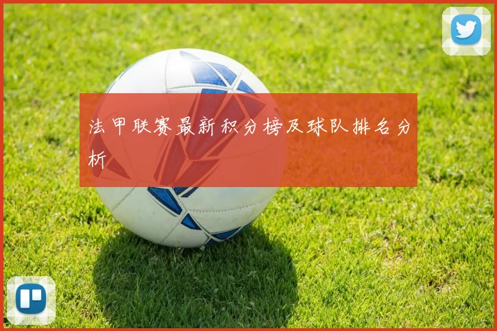 法甲联赛最新积分榜及球队排名分析