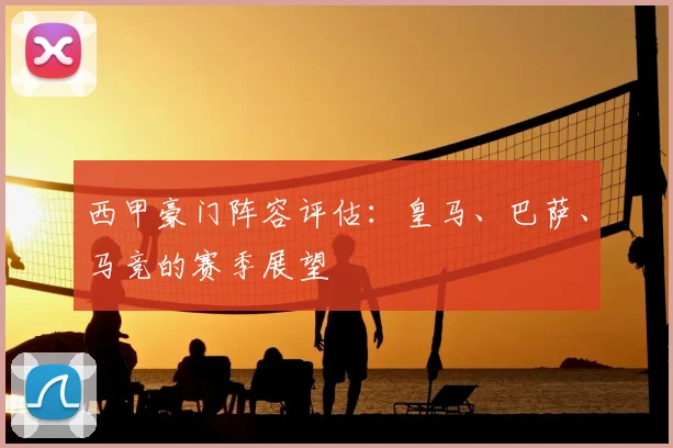 西甲豪门阵容评估：皇马、巴萨、马竞的赛季展望
