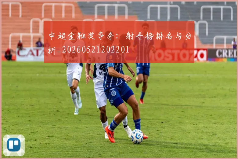 中超金靴奖争夺:射手榜排名与分析_20260521202201