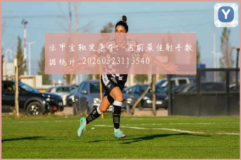 法甲金靴奖争夺：当前最佳射手数据统计_20260523113540