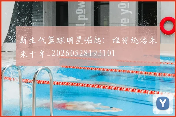 新生代篮球明星崛起:谁将统治未来十年_20260528193101