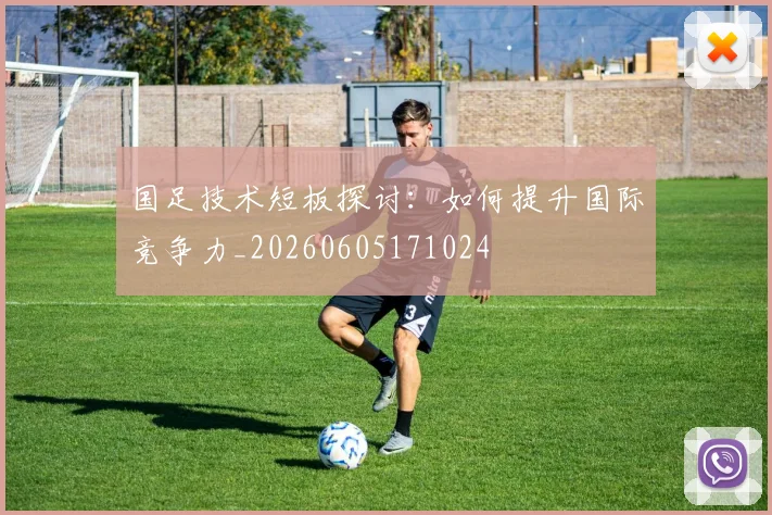 国足技术短板探讨:如何提升国际竞争力_20260605171024