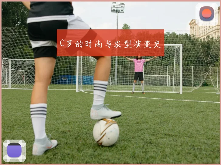 C罗的时尚与发型演变史