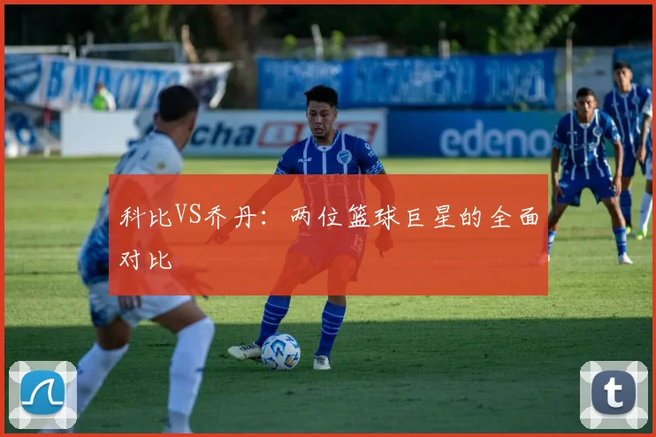 科比VS乔丹：两位篮球巨星的全面对比