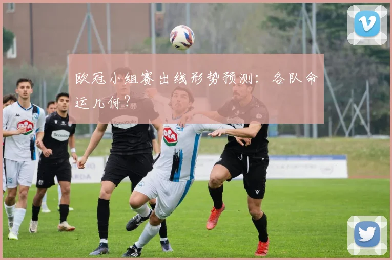 欧冠小组赛出线形势预测：各队命运几何？
