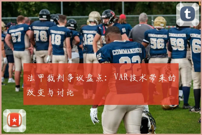 法甲裁判争议盘点：VAR技术带来的改变与讨论