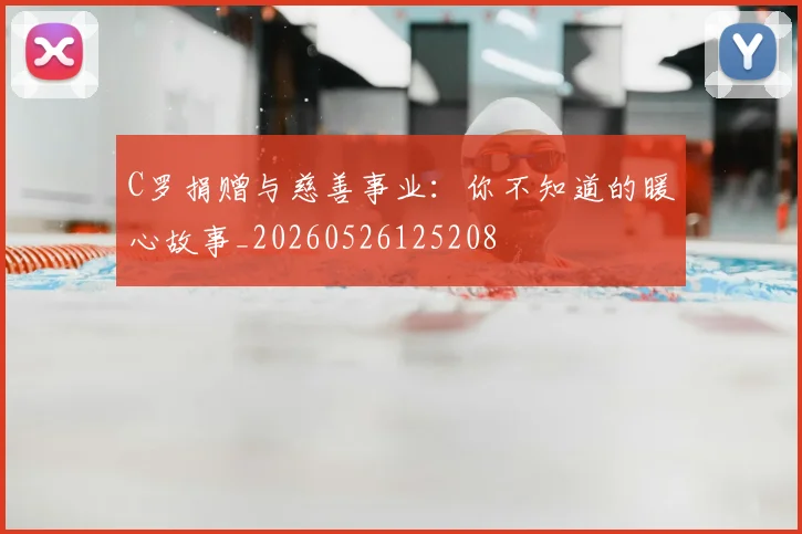 C罗捐赠与慈善事业:你不知道的暖心故事_20260526125208