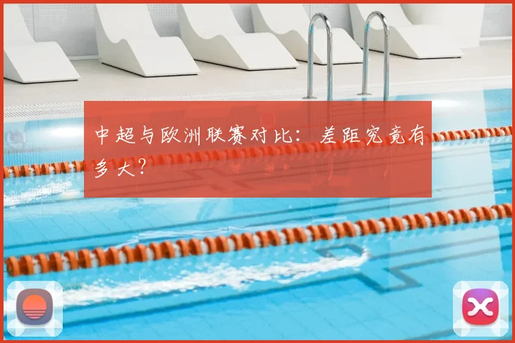中超与欧洲联赛对比:差距究竟有多大?