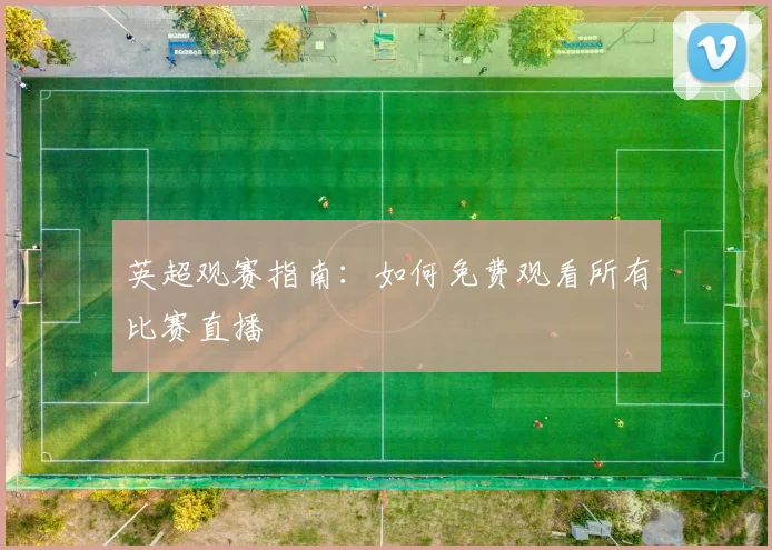 英超观赛指南：如何免费观看所有比赛直播