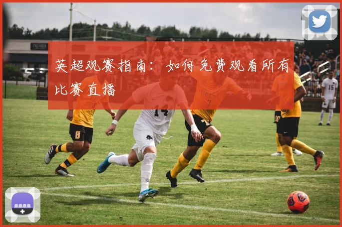 英超观赛指南:如何免费观看所有比赛直播