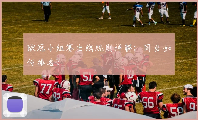 欧冠小组赛出线规则详解:同分如何排名?