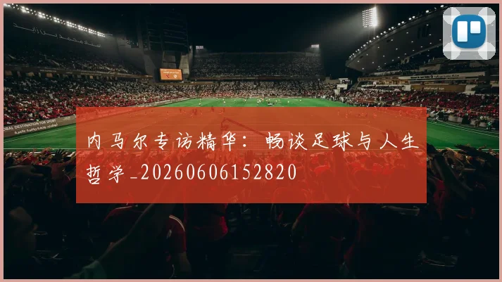 内马尔专访精华：畅谈足球与人生哲学_20260606152820