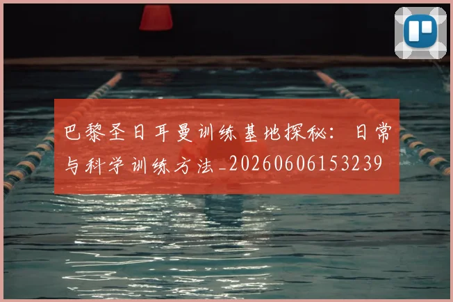 巴黎圣日耳曼训练基地探秘：日常与科学训练方法_20260606153239