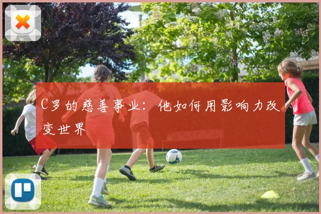 C罗的慈善事业:他如何用影响力改变世界