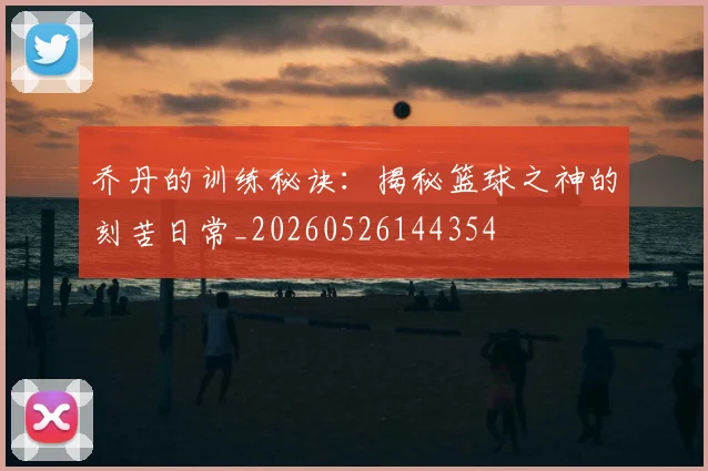 乔丹的训练秘诀:揭秘篮球之神的刻苦日常_20260526144354