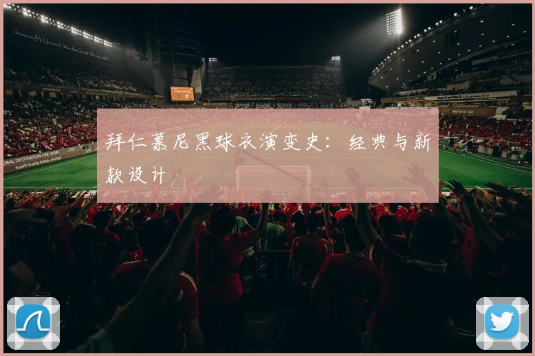 拜仁慕尼黑球衣演变史：经典与新款设计