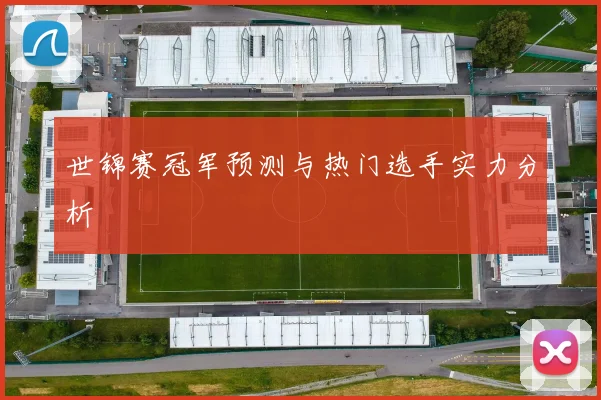 世锦赛冠军预测与热门选手实力分析