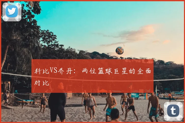 科比VS乔丹:两位篮球巨星的全面对比