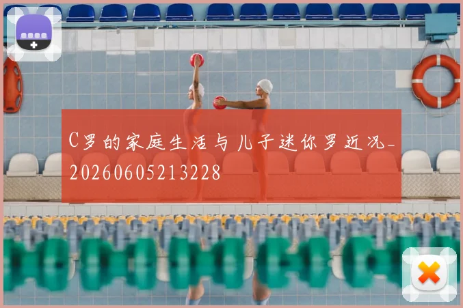 C罗的家庭生活与儿子迷你罗近况_20260605213228