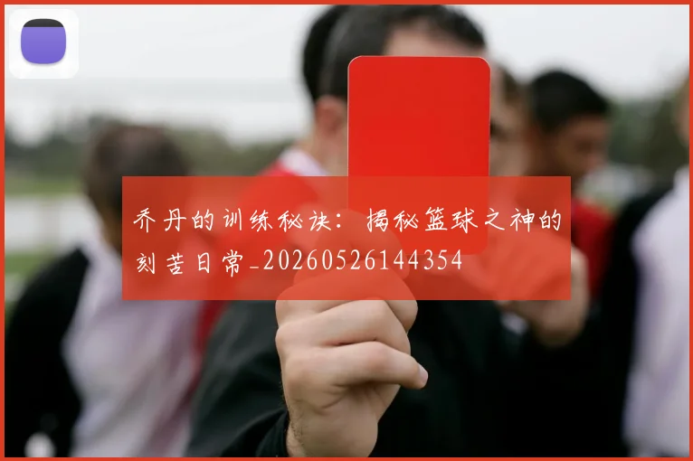 乔丹的训练秘诀：揭秘篮球之神的刻苦日常_20260526144354