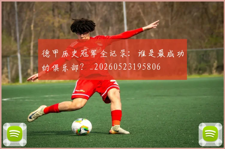 德甲历史冠军全记录:谁是最成功的俱乐部?_20260523195806