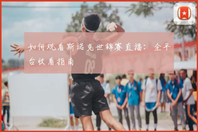 如何观看斯诺克世锦赛直播：全平台收看指南