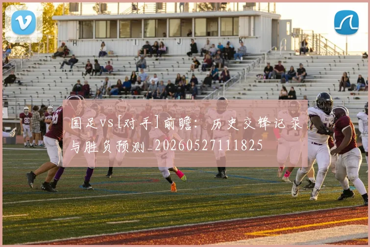 国足vs[对手]前瞻：历史交锋记录与胜负预测_20260527111825