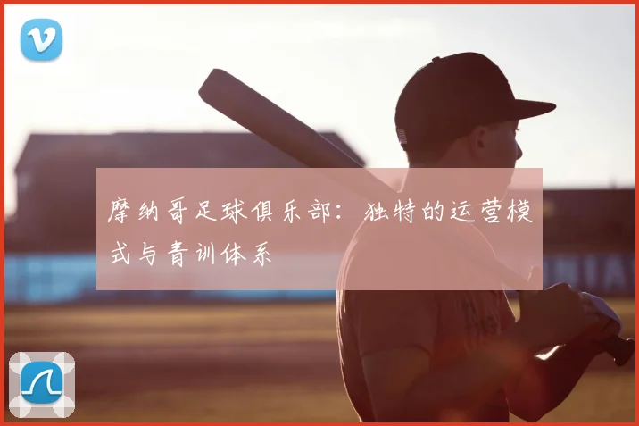 摩纳哥足球俱乐部：独特的运营模式与青训体系