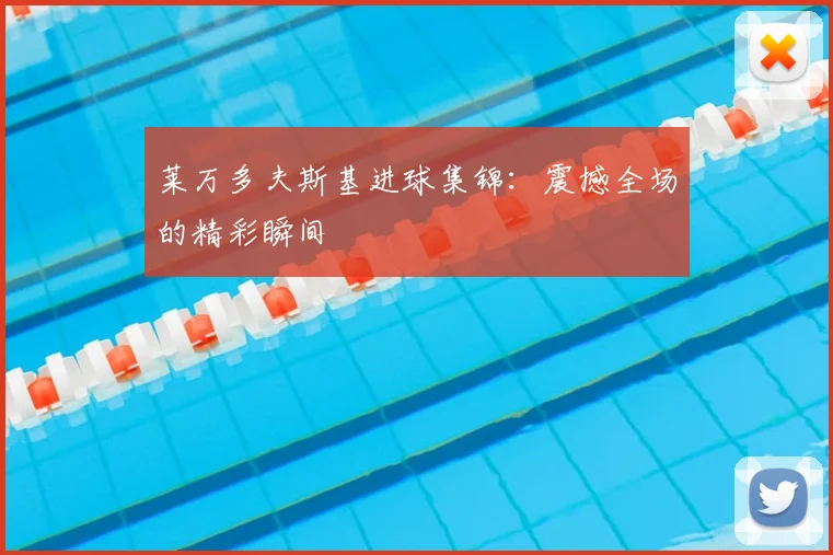 莱万多夫斯基进球集锦：震撼全场的精彩瞬间