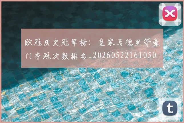 欧冠历史冠军榜：皇家马德里等豪门夺冠次数排名_20260522161050