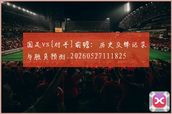 国足vs[对手]前瞻：历史交锋记录与胜负预测_20260527111825